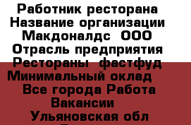 Работник ресторана › Название организации ­ Макдоналдс, ООО › Отрасль предприятия ­ Рестораны, фастфуд › Минимальный оклад ­ 1 - Все города Работа » Вакансии   . Ульяновская обл.,Барыш г.